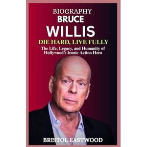EASTWOOD, BRISTOL BIOGRAPHY BRUCE WILLIS: The Life, Legacy, and Humanity of Hollywood’s Iconic Action Hero EASTWOOD, BRISTOL BIOGRAPHY BRUCE WILLIS: The Life, Legacy, and Humanity of Hollywood’s Iconic Action Hero