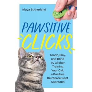 Sutherland, Maya Pawsitive Clicks: Teach, Play, Bond by Clicker Training Your Cat: a Positive Reinforcement Approach Sutherland, Maya Pawsitive Clicks: Teach, Play, Bond by Clicker Training Your Cat: a Positive Reinforcement Approach