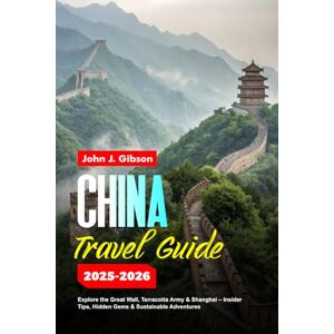 Gibson CHINA TRAVEL GUIDE 2025-2026: Explore the Great Wall, Terracotta Army & Shanghai – Insider Tips, Hidden Gems & Sustainable Adventures Gibson CHINA TRAVEL GUIDE 2025-2026: Explore the Great Wall, Terracotta Army & Shanghai – Insider Tips, Hidden Gems & Sustainable Adventures