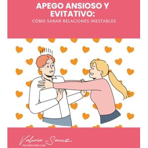 Saenz, Valeria Apego Ansioso y Evitativo: Cómo Sanar Relaciones Inestables Saenz, Valeria Apego Ansioso y Evitativo: Cómo Sanar Relaciones Inestables