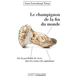 Tsing, Anna Lowenhaupt Le champignon de la fin du monde Sur la possibilité de vivre dans les ruines du capitalisme Tsing, Anna Lowenhaupt Le champignon de la fin du monde Sur la possibilité de vivre dans les ruines du capitalisme