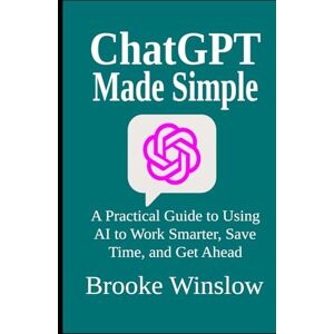 Winslow, Brooke ChatGPT Made Simple: A Practical Guide to Using AI to Work Smarter, Save Time, and Get Ahead Winslow, Brooke ChatGPT Made Simple: A Practical Guide to Using AI to Work Smarter, Save Time, and Get Ahead