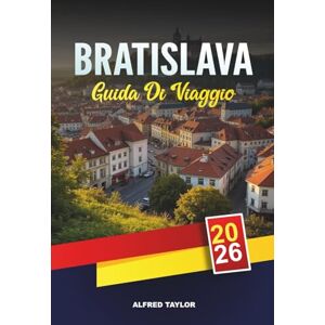 Taylor GUIDA DI VIAGGIO BRATISLAVA 2026: Vedute del centro storico, Castello di Bratislava, Crociere sul Danubio, Cultura dei Caffè e Gite di un giorno Taylor GUIDA DI VIAGGIO BRATISLAVA 2026: Vedute del centro storico, Castello di Bratislava, Crociere sul Danubio, Cultura dei Caffè e Gite di un giorno