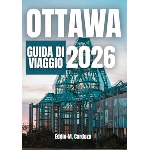 Cardoza, Eddie M. OTTAWA GUIDA DI VIAGGIO 2026: Esplora la bellezza del Canada Cardoza, Eddie M. OTTAWA GUIDA DI VIAGGIO 2026: Esplora la bellezza del Canada