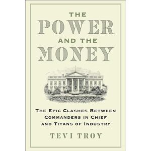 Troy, Tevi The Power and the Money: The Epic Clashes Between Commanders in Chief and Titans of Industry Troy, Tevi The Power and the Money: The Epic Clashes Between Commanders in Chief and Titans of Industry
