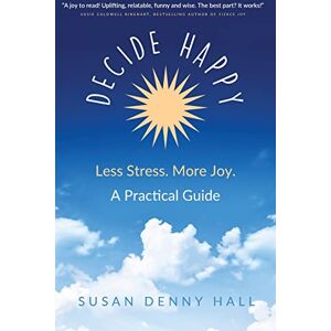 Hall, Susan Denny Decide Happy: Less Stress. More Joy.: 1 Hall, Susan Denny Decide Happy: Less Stress. More Joy.: 1