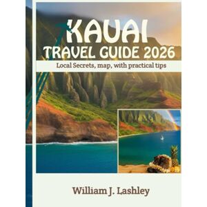 J. Lashley, William KAUAI TRAVEL GUIDE 2026: Local Secrets, Map, with Practical Tips J. Lashley, William KAUAI TRAVEL GUIDE 2026: Local Secrets, Map, with Practical Tips