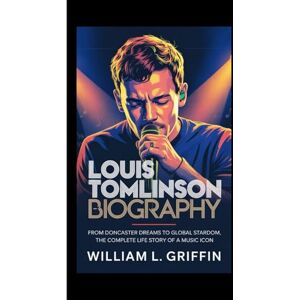 Griffin LOUIS TOMLINSON BIOGRAPHY: From Doncaster Dreams to Global Stardom, The Complete Life Story of a Music Icon Griffin LOUIS TOMLINSON BIOGRAPHY: From Doncaster Dreams to Global Stardom, The Complete Life Story of a Music Icon