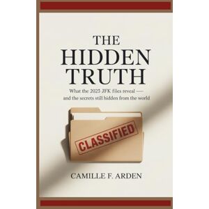 F. Arden, Camille The Hidden Truth What the 2025 JFK Files Reveal — and the Secrets Still Hidden from the World: Inside the newly declassified documents, buried motives, and the unanswered questions F. Arden, Camille The Hidden Truth What the 2025 JFK Files Reveal — and the Secrets Still Hidden from the World: Inside the newly declassified documents, buried motives, and the unanswered questions