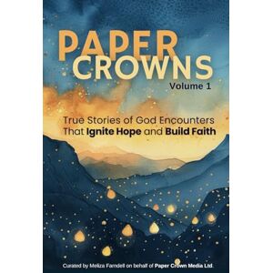 Farndell, Meliza Paper Crowns Volume 1: True Stories of God Encounters that Ignite Hope and Build Faith Farndell, Meliza Paper Crowns Volume 1: True Stories of God Encounters that Ignite Hope and Build Faith