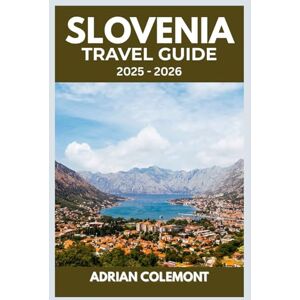 Colemont, Adrian SLOVENIA TRAVEL GUIDE 2025 – 2026: Explore Cities, Lakes, Mountains, and Culture with Practical Tips, Itineraries, and Local Insights Colemont, Adrian SLOVENIA TRAVEL GUIDE 2025 – 2026: Explore Cities, Lakes, Mountains, and Culture with Practical Tips, Itineraries, and Local Insights