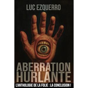 Ezquerro, Luc Aberration Hurlante Une anthologie de la folie Volume 4: 15 nouvelles dystopiques, sombres, horrifiques, qui vont vous faire trembler et réfléchir Ezquerro, Luc Aberration Hurlante Une anthologie de la folie Volume 4: 15 nouvelles dystopiques, sombres, horrifiques, qui vont vous faire trembler et réfléchir