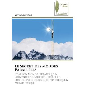 Lauriston, Yrvin Le Secret Des Mondes Parallèles: Et Si Ton Monde N'était Qu'un Souvenir D'un Autre ? Thriller & Fiction psychologique hypnotique & Métaphysique Lauriston, Yrvin Le Secret Des Mondes Parallèles: Et Si Ton Monde N'était Qu'un Souvenir D'un Autre ? Thriller & Fiction psychologique hypnotique & Métaphysique