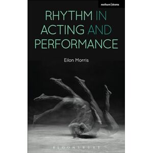 Morris, Eilon Rhythm in Acting and Performance: Embodied Approaches and Understandings Morris, Eilon Rhythm in Acting and Performance: Embodied Approaches and Understandings