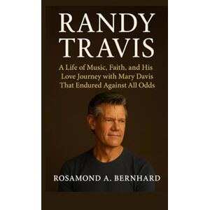 Bernhard, Rosamond A. Randy Travis: A Life of Music, Faith, and His Love Journey with Mary Davis That Endured Against All Odds Bernhard, Rosamond A. Randy Travis: A Life of Music, Faith, and His Love Journey with Mary Davis That Endured Against All Odds