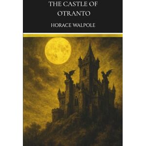 Walpole, Horace The Castle of Otranto: A 1764 Classic Gothic Romance Walpole, Horace The Castle of Otranto: A 1764 Classic Gothic Romance