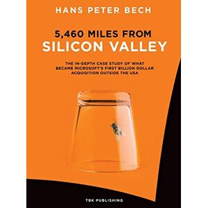 Bech, Hans Peter 5,460 Miles from Silicon Valley: The In-depth Case Study of What Became Microsoft’s First Billion Dollar Acquisition Outside the USA Bech, Hans Peter 5,460 Miles from Silicon Valley: The In-depth Case Study of What Became Microsoft’s First Billion Dollar Acquisition Outside the USA