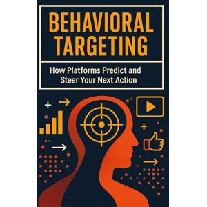 Van Der Post, Hayden Behavioral Targeting: How Platforms Predict and Steer Your Next Action: They know what you’ll click before you do Van Der Post, Hayden Behavioral Targeting: How Platforms Predict and Steer Your Next Action: They know what you’ll click before you do