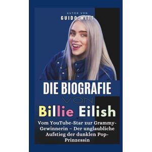 Witt, Guido Die Biografie von Billie Eilish: Vom YouTube-Star zur Grammy-Gewinnerin – Der unglaubliche Aufstieg der dunklen Pop-Prinzessin Witt, Guido Die Biografie von Billie Eilish: Vom YouTube-Star zur Grammy-Gewinnerin – Der unglaubliche Aufstieg der dunklen Pop-Prinzessin