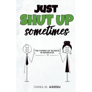 Asiedu, Tanika M. Just Shut Up Sometimes: The Power of Silence in Marriage Asiedu, Tanika M. Just Shut Up Sometimes: The Power of Silence in Marriage