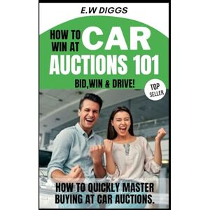 Diggs, E W How to win at Car Auctions 101: BID, WIN, DRIVE: How to quickly master buying at car Auctions (THE ULTIMATE SIDE HUSTLE: Mastering Car Buying and selling.) Diggs, E W How to win at Car Auctions 101: BID, WIN, DRIVE: How to quickly master buying at car Auctions (THE ULTIMATE SIDE HUSTLE: Mastering Car Buying and selling.)