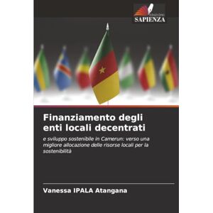 IPALA Atangana, Vanessa Finanziamento degli enti locali decentrati: e sviluppo sostenibile in Camerun: verso una migliore allocazione delle risorse locali per la sostenibilità IPALA Atangana, Vanessa Finanziamento degli enti locali decentrati: e sviluppo sostenibile in Camerun: verso una migliore allocazione delle risorse locali per la sostenibilità