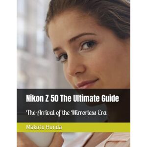 Honda, Makoto Nikon Z50 The Ultimate Guide: The Arrival of the Mirrorless Era Honda, Makoto Nikon Z50 The Ultimate Guide: The Arrival of the Mirrorless Era