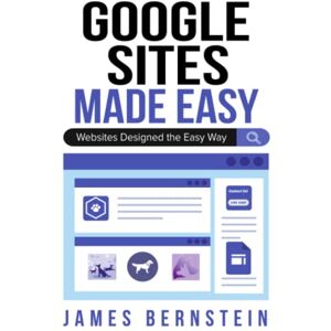 Bernstein, James Google Sites Made Easy: Websites Designed the Easy Way (Digital Design Made Easy) Bernstein, James Google Sites Made Easy: Websites Designed the Easy Way (Digital Design Made Easy)