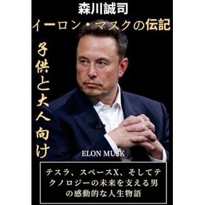 森川誠司 イーロン・マスクの伝記(子供と大人向け): テスラ、スペースX、そしてテクノロジーの未来を支える男の感動的な人生物語 森川誠司 イーロン・マスクの伝記(子供と大人向け): テスラ、スペースX、そしてテクノロジーの未来を支える男の感動的な人生物語