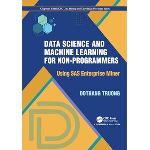Truong, Dothang Data Science and Machine Learning for Non-Programmers: Using SAS Enterprise Miner (Chapman & Hall/CRC Data Mining and Knowledge Discovery Series) Truong, Dothang Data Science and Machine Learning for Non-Programmers: Using SAS Enterprise Miner (Chapman & Hall/CRC Data Mining and Knowledge Discovery Series)