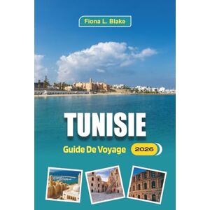 Blake, Fiona L. Tunisie Guide De Voyage 2026: Explorer les ruines, les paysages historiques, les routes du désert, les marchés, les souks, les villages et la cuisine régionale Blake, Fiona L. Tunisie Guide De Voyage 2026: Explorer les ruines, les paysages historiques, les routes du désert, les marchés, les souks, les villages et la cuisine régionale