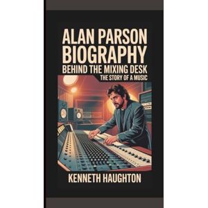 Haughton, Kenneth ALAN PARSON BIOGRAPHY: Behind the Mixing Desk – The Story of a Music. Haughton, Kenneth ALAN PARSON BIOGRAPHY: Behind the Mixing Desk – The Story of a Music.