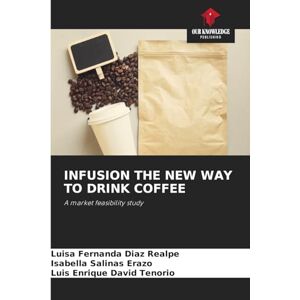 Diaz Realpe, Luisa Fernanda Infusion the New Way to Drink Coffee: A market feasibility study Diaz Realpe, Luisa Fernanda Infusion the New Way to Drink Coffee: A market feasibility study