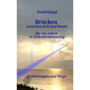 Kliegel, Ewald Brücken zwischen Zeit und Raum: für ein Leben in Selbstbestimmung Erfahrungen und Wege Kliegel, Ewald Brücken zwischen Zeit und Raum: für ein Leben in Selbstbestimmung Erfahrungen und Wege