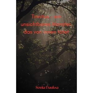 Dauksa, Sonia Tinnitus- ein unsichtbares Monster das von innen tötet Dauksa, Sonia Tinnitus- ein unsichtbares Monster das von innen tötet