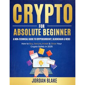 Blake, Jordan Crypto for Absolute Beginners: A Non-Technical Guide to Cryptocurrency, Blockchain & Web3: How to Buy, Secure, Invest & Grow Your Crypto Safely Blake, Jordan Crypto for Absolute Beginners: A Non-Technical Guide to Cryptocurrency, Blockchain & Web3: How to Buy, Secure, Invest & Grow Your Crypto Safely