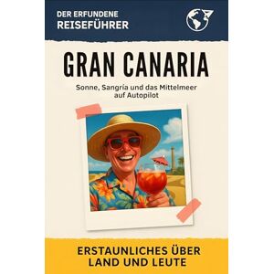 Werner, Marie Gran Canaria: Sonne, Sangría und das Mittelmeer auf Autopilot. Der erfundene Reiseführer Werner, Marie Gran Canaria: Sonne, Sangría und das Mittelmeer auf Autopilot. Der erfundene Reiseführer
