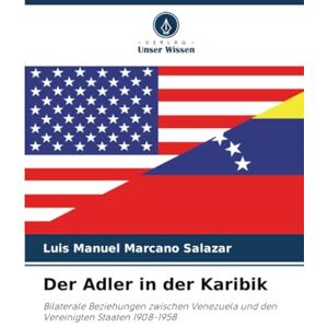 Marcano Salazar, Luis Manuel Der Adler in der Karibik: Bilaterale Beziehungen zwischen Venezuela und den Vereinigten Staaten 1908-1958 Marcano Salazar, Luis Manuel Der Adler in der Karibik: Bilaterale Beziehungen zwischen Venezuela und den Vereinigten Staaten 1908-1958