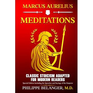Aurelius, Marcus Marcus Aurelius – Meditations: Classic Stoicism Adapted for Modern Readers – Special Edition Including the Speeches and Sayings of the Emperor Aurelius, Marcus Marcus Aurelius – Meditations: Classic Stoicism Adapted for Modern Readers – Special Edition Including the Speeches and Sayings of the Emperor