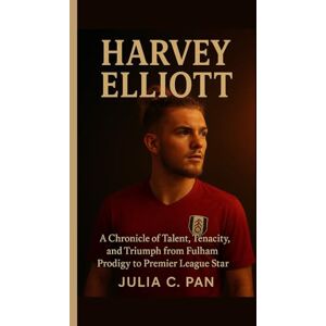 Pan, Julia C Harvey Elliott: A Chronicle of Talent, Tenacity, and Triumph from Fulham Prodigy to Premier League Star Pan, Julia C Harvey Elliott: A Chronicle of Talent, Tenacity, and Triumph from Fulham Prodigy to Premier League Star