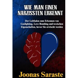 Saraste, Joonas WIE MAN EINEN NARZISSTEN ERKENNT: Der Leitfaden zum Erkennen von Gaslighting, Love Bombing und toxischen Eigenschaften, bevor Sie erwischt werden Saraste, Joonas WIE MAN EINEN NARZISSTEN ERKENNT: Der Leitfaden zum Erkennen von Gaslighting, Love Bombing und toxischen Eigenschaften, bevor Sie erwischt werden