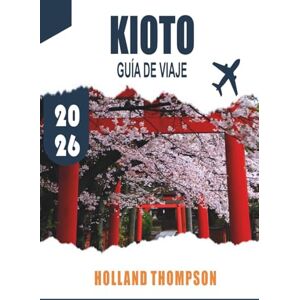 THOMPSON, HOLLAND KIOTO GUÍA DE VIAJE 2026: Explore templos antiguos, casas de té tradicionales y jardines de temporada en el corazón cultural de Japón. THOMPSON, HOLLAND KIOTO GUÍA DE VIAJE 2026: Explore templos antiguos, casas de té tradicionales y jardines de temporada en el corazón cultural de Japón.
