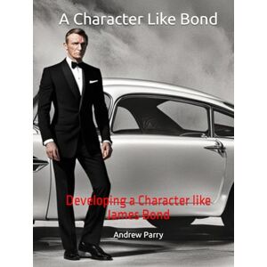 Parry, Andrew A Character Like Bond: Developing a Character like James Bond Parry, Andrew A Character Like Bond: Developing a Character like James Bond