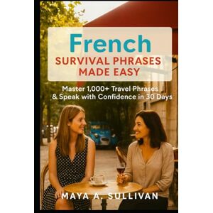 Sullivan, Maya A. French Survival Phrases Made Easy: Master 1,000+ Travel Phrases & Speak with Confidence in 30 Days (Everyday Language Mastery: Learn to Speak Fast & Naturally) Sullivan, Maya A. French Survival Phrases Made Easy: Master 1,000+ Travel Phrases & Speak with Confidence in 30 Days (Everyday Language Mastery: Learn to Speak Fast & Naturally)