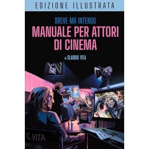 Vita, Claudio Breve ma Intenso Manuale per Attori di Cinema Edizione Illustrata: Recitazione per la macchina da presa Costruirsi una carriera Vita, Claudio Breve ma Intenso Manuale per Attori di Cinema Edizione Illustrata: Recitazione per la macchina da presa Costruirsi una carriera