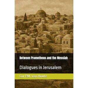 van Houte, Dr. Cor P.M. Between Prometheus and the Messiah: Dialogues in Jerusalem: 44 (Philosophical Dialogues) van Houte, Dr. Cor P.M. Between Prometheus and the Messiah: Dialogues in Jerusalem: 44 (Philosophical Dialogues)