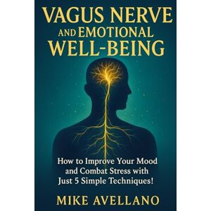 Avellano, Mike Vagus nerve and emotional well-being: How to Improve Your Mood and Combat Stress with Just 5 Simple Techniques! Avellano, Mike Vagus nerve and emotional well-being: How to Improve Your Mood and Combat Stress with Just 5 Simple Techniques!