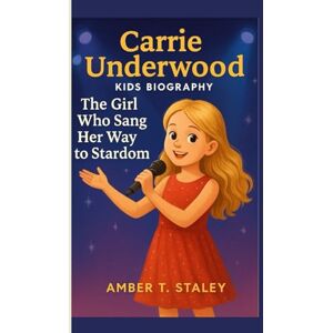 T. Staley, Amber CARRIE UNDERWOOD KIDS BIOGRAPHY: The Girl Who Sang Her Way to Stardom T. Staley, Amber CARRIE UNDERWOOD KIDS BIOGRAPHY: The Girl Who Sang Her Way to Stardom