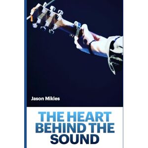 Mikles, Jason The Heart Behind the Sound: You Are A Worship Leader Mikles, Jason The Heart Behind the Sound: You Are A Worship Leader