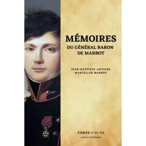 Marbot, Jean Baptiste Antoine Marcellin Mémoires du Général Baron de Marbot: Version intégrale Tomes I-II-III Marbot, Jean Baptiste Antoine Marcellin Mémoires du Général Baron de Marbot: Version intégrale Tomes I-II-III
